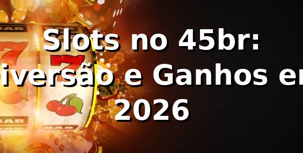 Slots no 45br: Diversão e Ganhos em 2026 🎰