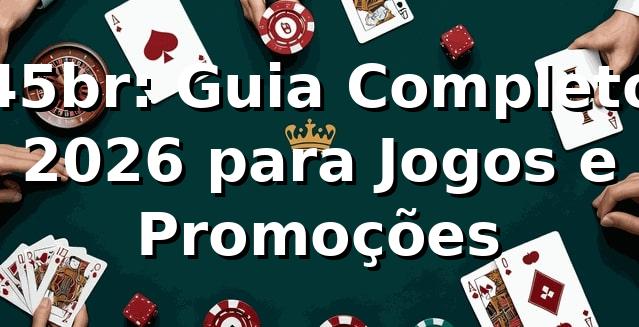 45br: Guia Completo 2026 para Jogos e Promoções 🎮